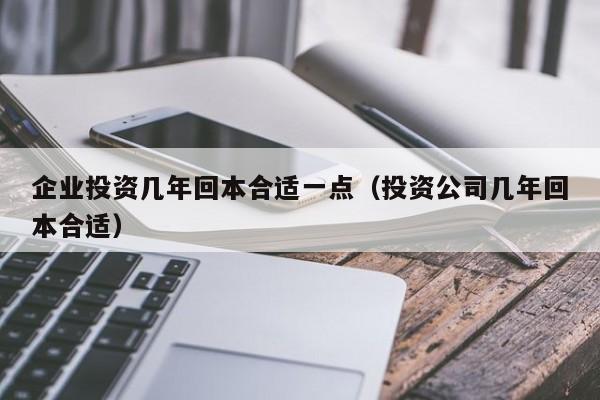 企业投资几年回本合适一点（投资公司几年回本合适）