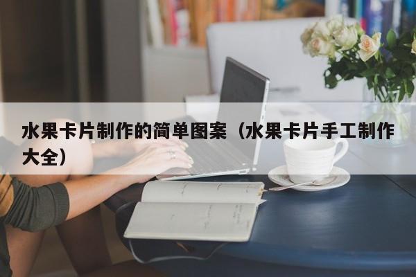 水果卡片制作的简单图案（水果卡片手工制作大全）