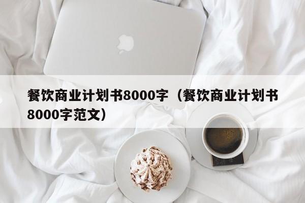 餐饮商业计划书8000字（餐饮商业计划书8000字范文）