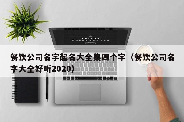 餐饮公司名字起名大全集四个字（餐饮公司名字大全好听2020）