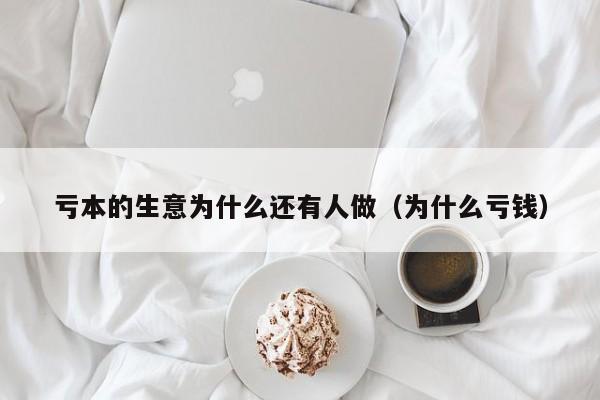 亏本的生意为什么还有人做（为什么亏钱）